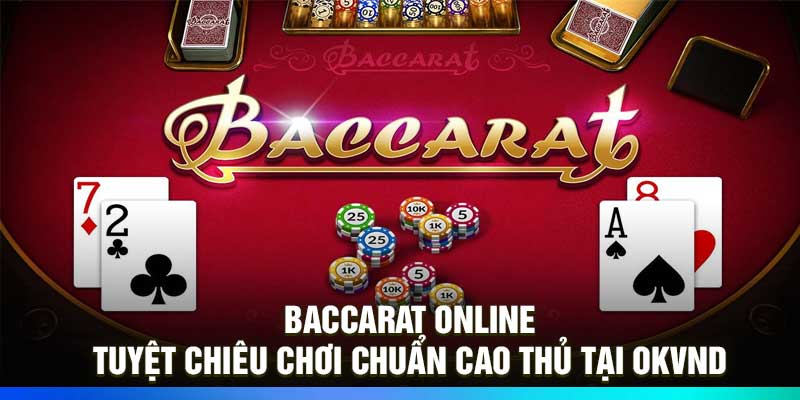 Baccarat Online – Tuyệt Chiêu Chơi Chuẩn Cao Thủ Tại OKVND